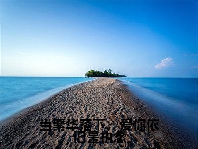 当繁华落下，爱你依旧是执念全文免费阅读_（司希擎喻惜颜免费阅读无弹窗）当繁华落下，爱你依旧是执念最新章节列表笔趣阁