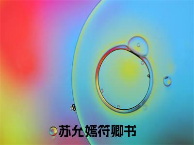 苏允嫣符卿书小说符卿书苏允嫣大结局阅读-新上热文小说苏允嫣符卿书（符卿书苏允嫣）讲的是什么