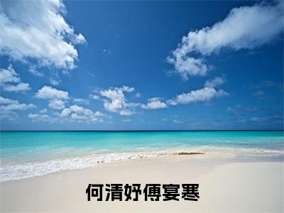 何清妤傅宴寒（傅宴寒何清妤）全文免费阅读无弹窗大结局_何清妤傅宴寒_笔趣阁