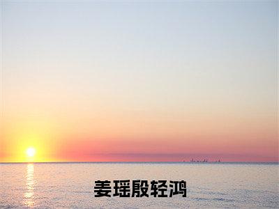 姜瑶殷轻鸿全文免费阅读全文免费阅读无弹窗大结局_殷轻鸿姜瑶全文免费阅读_笔趣阁