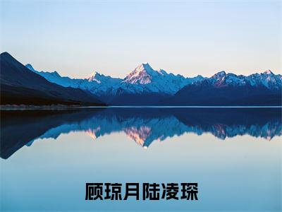 顾琼月陆凌琛（陆凌琛顾琼月）小说全文免费_顾琼月陆凌琛小说（陆凌琛顾琼月）最新章节目录笔趣阁（顾琼月陆凌琛）