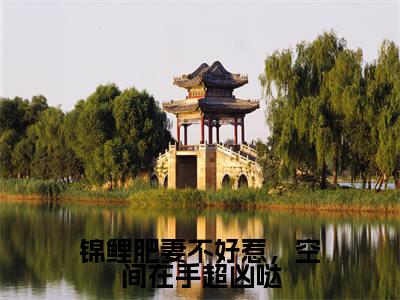 锦鲤肥妻不好惹，空间在手超凶哒（沈山栀）全文免费阅读无弹窗大结局_（沈山栀阅读无弹窗）锦鲤肥妻不好惹，空间在手超凶哒小说_笔趣阁