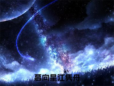 慕向星江隽舟（江隽舟慕向星）全文免费阅读无弹窗大结局_慕向星江隽舟最新章节列表