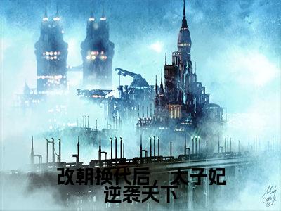 改朝换代后，太子妃逆袭天下小说免费阅读全文在线阅读,杜文熙的小说在线阅读全文