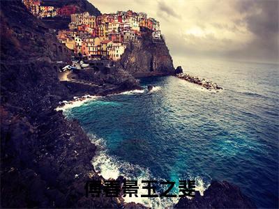 玉之斐傅春景的小说主角（傅春景玉之斐）免费阅读_傅春景玉之斐热搜小说完结版阅读