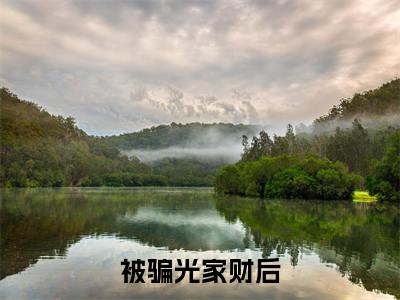 被骗光家财后，我养了世界首富小说（ 钱有有霍渊）小说最新章节-小说被骗光家财后，我养了世界首富小说（ 钱有有霍渊）完整版全文在线赏析