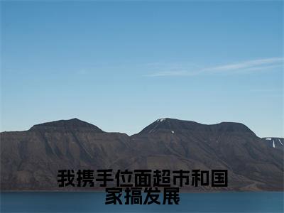 我携手位面超市和国家搞发展小说全文(唐清溪)免费阅读全文无弹窗大结局_ 唐清溪免费阅读无弹窗小说_笔趣阁