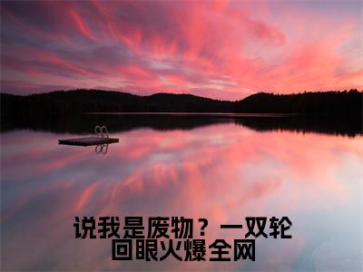说我是废物？一双轮回眼火爆全网（ 周逸魏武）全文免费阅读无弹窗大结局_（说我是废物？一双轮回眼火爆全网）已完结全集大结局小说