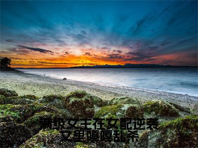 满级女主在女配逆袭文里嘎嘎乱杀精彩小说（温尧宋星野）在哪免费看-小说(温尧宋星野)全文完整版免费阅读