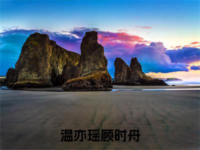 温亦瑶顾时舟（顾时舟温亦瑶）笔趣阁免费小说全文完整版-顾时舟温亦瑶无弹窗免费阅读