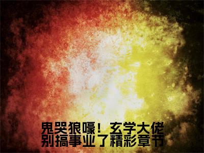 鬼哭狼嚎！玄学大佬别搞事业了小说全文大结局-鬼哭狼嚎！玄学大佬别搞事业了（ 林云涧江修淮）小说全文免费阅读