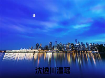沈逸川温瑶（温瑶沈逸川小说）全文免费阅读无弹窗大结局_沈逸川温瑶全文免费阅读_笔趣阁（温瑶沈逸川）