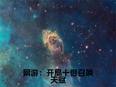 网游：开局十倍召唤天赋(马飞)全文免费阅读无弹窗大结局_网游：开局十倍召唤天赋全文免费阅读最新章节列表_笔趣阁（马飞）