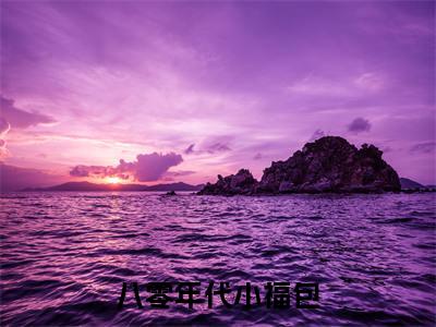 八零年代小福包（霍安姜鱼）精彩热门小说-八零年代小福包全章节免费阅读