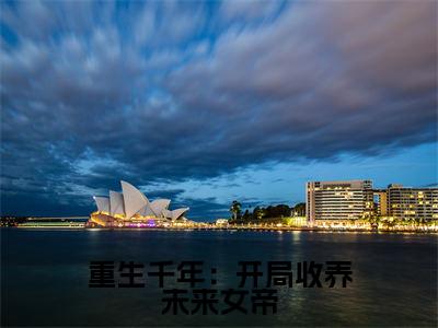  莫秀歆莫颜颜重生千年：开局收养未来女帝小说在哪里可以看 重生千年：开局收养未来女帝免费在线阅读