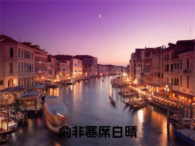 席白晴俞非寒小说全文（俞非寒席白晴）在线阅读-席白晴俞非寒全文免费阅读无弹窗大结局