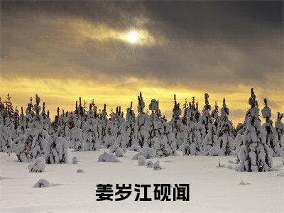 【新书】《江砚闻姜岁》姜岁江砚闻全文全章节免费阅读