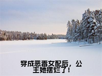 姜玥周寂边（穿成恶毒女配后，公主她摆烂了！）全文阅读完整版_姜玥周寂边（穿成恶毒女配后，公主她摆烂了！）小说免费阅读大结局无删减（穿成恶毒女配后，公主她摆烂了！）