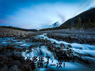 这么多年了，他终于主动了一次！小说（姜绵顾霆）全文免费阅读-这么多年了，他终于主动了一次！全文阅读无弹窗