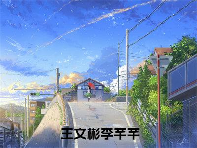 农门辣女：肥婆弃妇她是满级大佬（ 王文彬李芊芊全章节完整版）免费阅读_（ 王文彬李芊芊）农门辣女：肥婆弃妇她是满级大佬全文无删减免费阅读