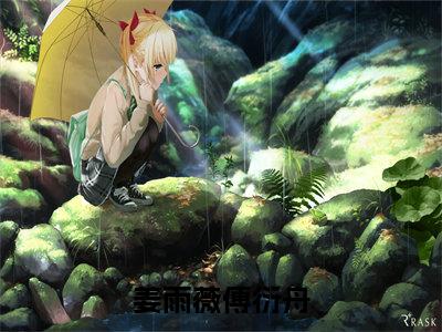 （姜雨薇傅衍舟）全文免费阅读无弹窗大结局_（傅衍舟姜雨薇阅读无弹窗）姜雨薇傅衍舟最新章节列表_笔趣阁