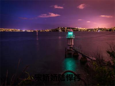 宋娇娇陆悍荇陆悍荇宋娇娇全文小说-宋娇娇陆悍荇小说最新章节免费阅读
