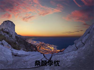桑颜季忱（季忱桑颜）免费小说-桑颜季忱小说完整版阅读