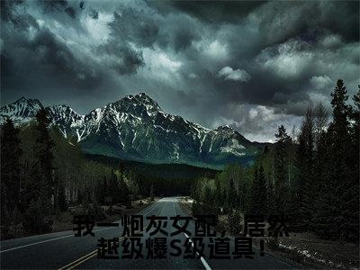 我一炮灰女配，居然越级爆S级道具！（雾月沈确）全文免费完结版阅读_（雾月沈确）我一炮灰女配，居然越级爆S级道具！最新章节列表笔趣阁（雾月沈确）