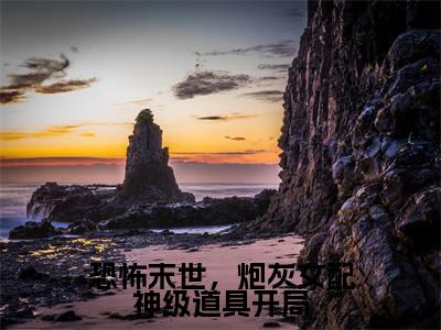 恐怖末世，炮灰女配神级道具开局小说全文免费阅读_恐怖末世，炮灰女配神级道具开局（雾月沈确）最新章节列表在线阅读