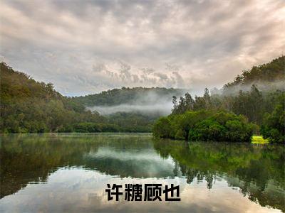 许糖顾也顾也许糖精彩章节在线阅读-顾也许糖美文欣赏