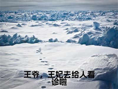 王爷，王妃去给人看诊啦（许初七容西景）正版小说最新章节在线阅读_（许初七容西景全文免费阅读无弹窗）