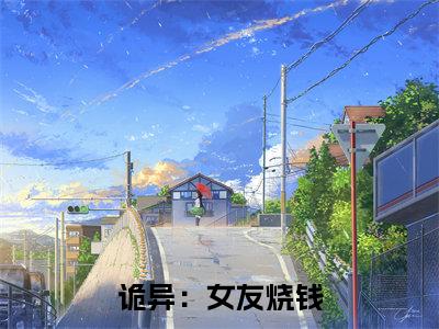 诡异：女友烧钱，法力无边（ 宋梅鸿宋琛鸿全章节完整版）免费阅读_（ 宋梅鸿宋琛鸿）诡异：女友烧钱，法力无边全文无删减免费阅读