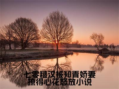 热文（七零糙汉被知青娇妻撩得心花怒放）在线阅读-主角叫 夏思月霍言的小说（七零糙汉被知青娇妻撩得心花怒放）完整版免费阅读全文最新章节列表_笔趣阁