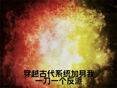 颜十月（穿越古代系统加身我一刀一个反派）全文免费阅读无弹窗大结局_穿越古代系统加身我一刀一个反派（颜十月免费阅读）_笔趣阁