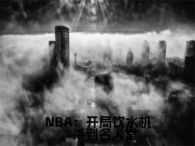 李凯明小说全文免费阅读(李凯明)全文免费阅读无弹窗大结局_(NBA：开局饮水机，杀到名人堂小说免费阅读)NBA：开局饮水机，杀到名人堂无弹窗最新章节列表_笔趣阁（李凯明）