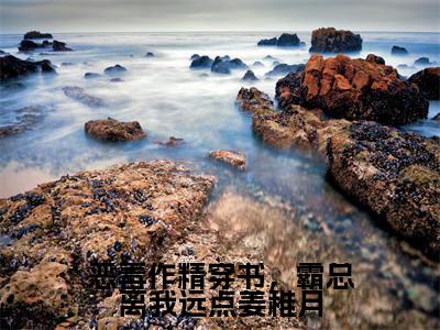 恶毒作精穿书，霸总离我远点姜稚月小说（姜稚月）全文完整版免费阅读-姜稚月全文完整版免费阅读（姜稚月）