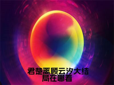 顾云汐君楚离全文免费阅读（ 君楚离顾云汐）全文完整版免费阅读_顾云汐君楚离全文免费阅读最新章节列表_笔趣阁（ 君楚离顾云汐）