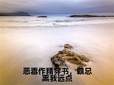 恶毒作精穿书，霸总离我远点（姜稚月）免费小说-姜稚月（恶毒作精穿书，霸总离我远点）全文精彩章节阅读-笔趣阁