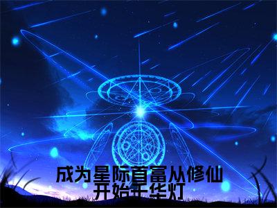 成为星际首富从修仙开始千华灯（千华灯）全文完整版免费阅读_千华灯（成为星际首富从修仙开始千华灯全文免费阅读）最新章节列表_笔趣阁（成为星际首富从修仙开始千华灯）
