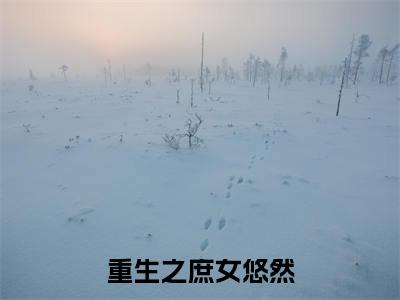 裘怫郑秀（重生之庶女悠然）高质量小说免费阅读-主角是裘怫郑秀的小说叫什么名字（重生之庶女悠然）