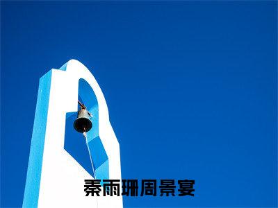 秦雨珊周景宴(周景宴秦雨珊)全文免费读无弹窗大结局_秦雨珊周景宴免费阅读全文大结局最新章节列表_笔趣阁