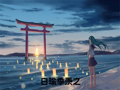 白瑜季羡之小说（季羡之白瑜）全文免费阅读无弹窗大结局_（白瑜季羡之）季羡之白瑜小说免费阅读无弹窗最新章节列表_笔趣阁