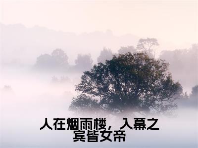 人在烟雨楼，入幕之宾皆女帝（苏子墨）全文免费阅读_人在烟雨楼，入幕之宾皆女帝（苏子墨）最新章节列表笔趣阁