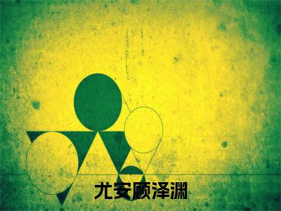 顾泽渊尤安免费小说（尤安顾泽渊）全文无弹窗阅读 顾泽渊尤安大结局免费阅读无弹窗