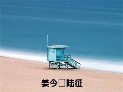 姜今蒅陆征(陆征姜今蒅)全文免费阅读无弹窗大结局_(陆征姜今蒅)姜今蒅陆征全文免费完结版阅读(陆征姜今蒅)