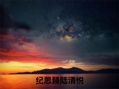 纪思臻陆清悦（纪思臻陆清悦）全文免费读无弹窗大结局_纪思臻陆清悦免费纪思臻陆清悦读无弹窗最新章节列表_笔趣阁