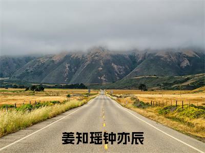 姜知瑶钟亦辰（钟亦辰姜知瑶）全文免费阅读无弹窗大结局_（姜知瑶钟亦辰）最新章节列表_笔趣阁