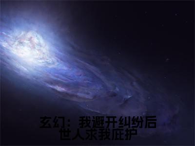 玄幻：我避开纠纷后世人求我庇护（ 林羽江撤）全文免费阅读无弹窗大结局_ 林羽江撤_笔趣阁