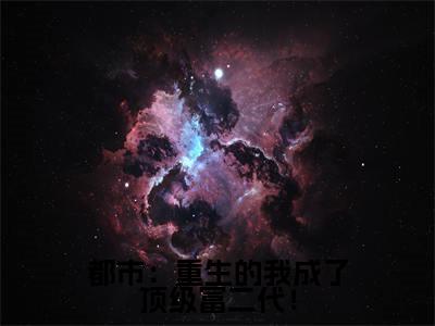 都市：重生的我成了顶级富二代！小说周行无弹窗免费阅读-最新小说都市：重生的我成了顶级富二代！(周行)全文阅读