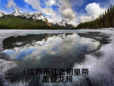  沈秋禾江念初免费阅读无弹窗大结局-皇帝重登龙椅，我撒腿就逃最新全章节全文阅读免费阅读-笔趣阁